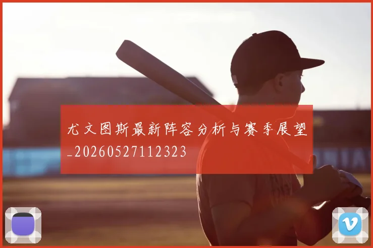 尤文图斯最新阵容分析与赛季展望_20260527112323