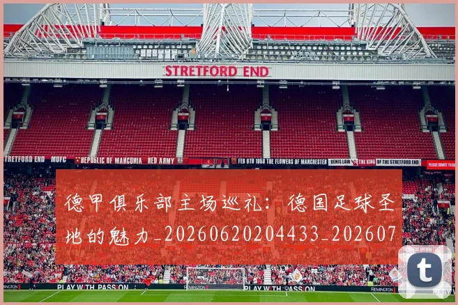 德甲俱乐部主场巡礼:德国足球圣地的魅力_20260620204433_20260707153443