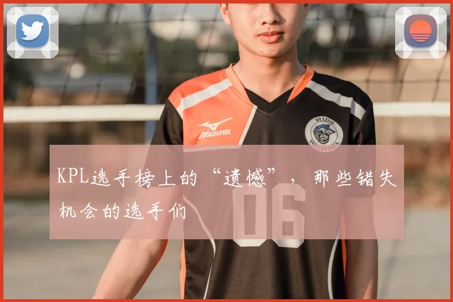KPL选手榜上的“遗憾”,那些错失机会的选手们