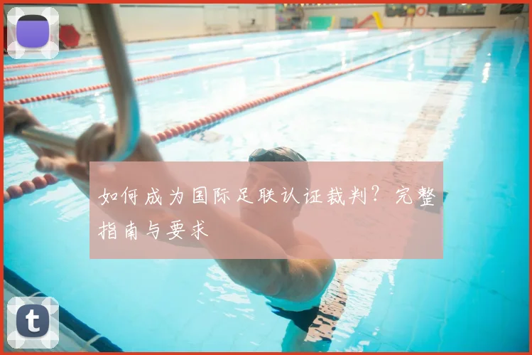 如何成为国际足联认证裁判？完整指南与要求