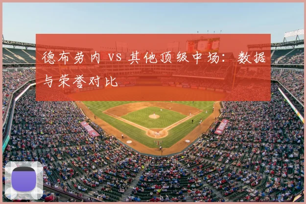 德布劳内 vs 其他顶级中场：数据与荣誉对比