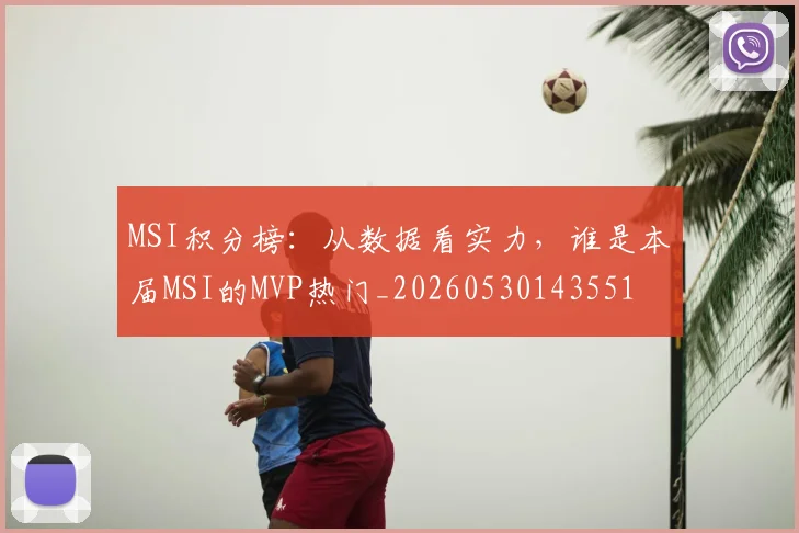 MSI积分榜：从数据看实力，谁是本届MSI的MVP热门_20260530143551