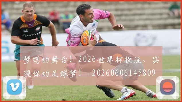 梦想的舞台！2026世界杯投注，实现你的足球梦！_20260606145809