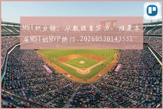 MSI积分榜：从数据看实力，谁是本届MSI的MVP热门_20260530143551