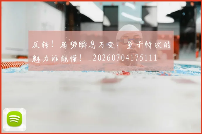 反转!局势瞬息万变,量子特攻的魅力谁能懂!_20260704175111