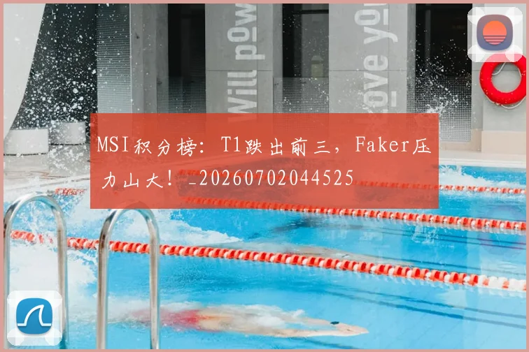 MSI积分榜:T1跌出前三,Faker压力山大!_20260702044525