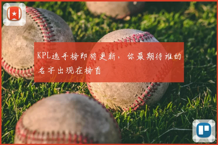 KPL选手榜即将更新,你最期待谁的名字出现在榜首