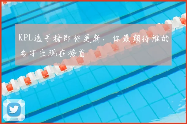 KPL选手榜即将更新，你最期待谁的名字出现在榜首