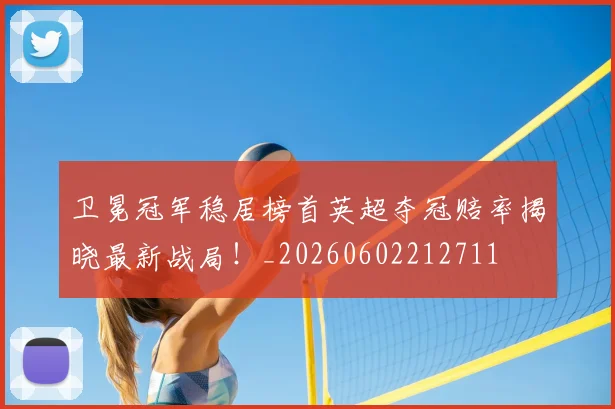 卫冕冠军稳居榜首英超夺冠赔率揭晓最新战局!_20260602212711