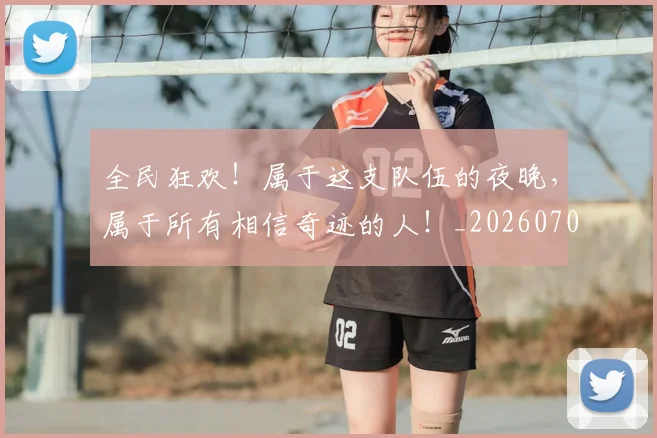 全民狂欢！属于这支队伍的夜晚，属于所有相信奇迹的人！_20260704171145