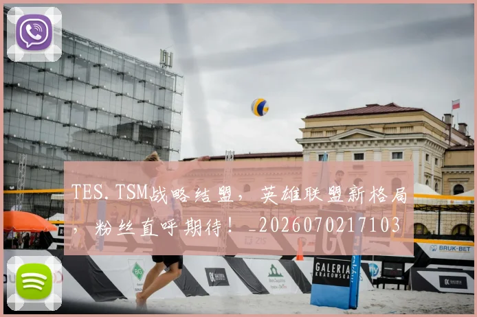 TES.TSM战略结盟，英雄联盟新格局，粉丝直呼期待！_20260702171034