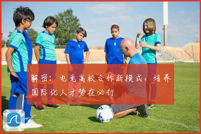 解密:电竞高校合作新模式,培养国际化人才势在必行