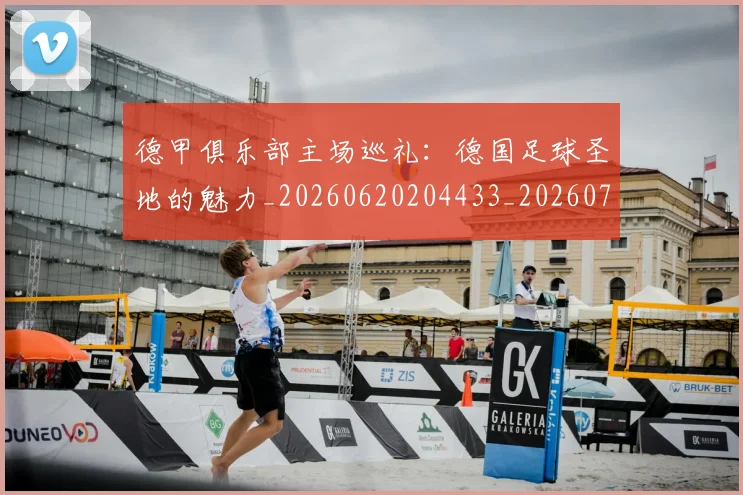 德甲俱乐部主场巡礼：德国足球圣地的魅力_20260620204433_20260707153443