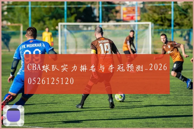 CBA球队实力排名与夺冠预测_20260526125120